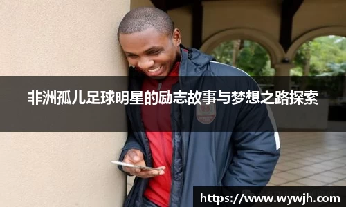 非洲孤儿足球明星的励志故事与梦想之路探索