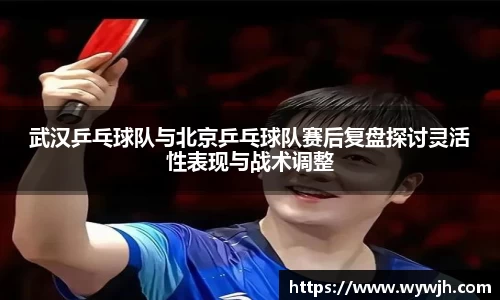 武汉乒乓球队与北京乒乓球队赛后复盘探讨灵活性表现与战术调整