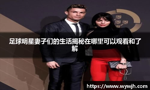 足球明星妻子们的生活揭秘在哪里可以观看和了解